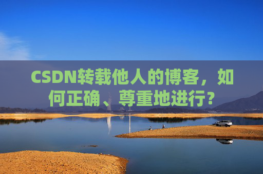 CSDN转载他人的博客,如何正确、尊重地进行?