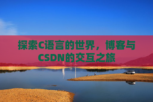 探索C语言的世界，博客与CSDN的交互之旅
