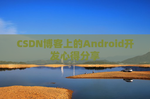 CSDN博客上的Android开发心得分享