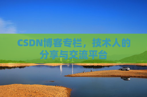 CSDN博客专栏,技术人的分享与交流平台